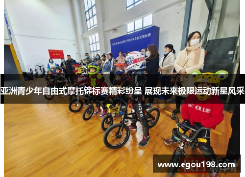 亚洲青少年自由式摩托锦标赛精彩纷呈 展现未来极限运动新星风采