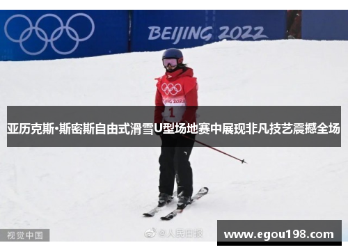 亚历克斯·斯密斯自由式滑雪U型场地赛中展现非凡技艺震撼全场