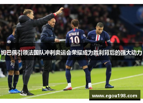 姆巴佩引领法国队冲刺奥运会荣耀成为胜利背后的强大动力