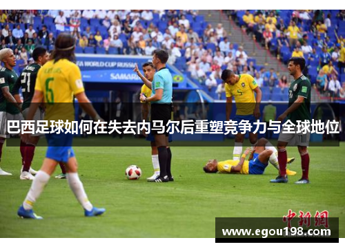巴西足球如何在失去内马尔后重塑竞争力与全球地位