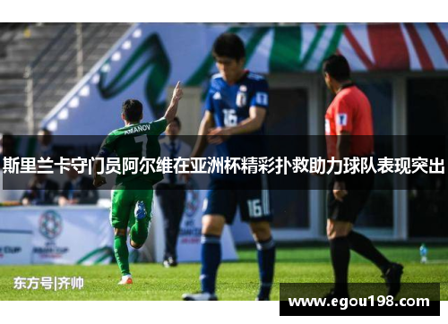 斯里兰卡守门员阿尔维在亚洲杯精彩扑救助力球队表现突出
