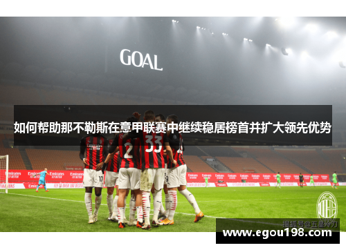 如何帮助那不勒斯在意甲联赛中继续稳居榜首并扩大领先优势