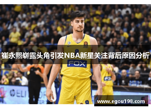 崔永熙崭露头角引发NBA新星关注背后原因分析