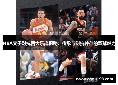 NBA父子对抗四大乐趣揭秘：传承与对抗并存的篮球魅力