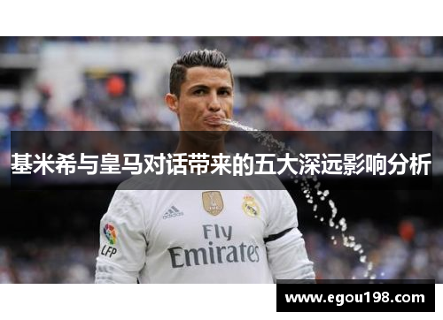 基米希与皇马对话带来的五大深远影响分析