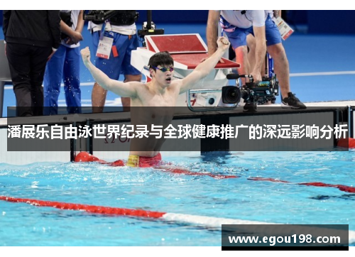 潘展乐自由泳世界纪录与全球健康推广的深远影响分析