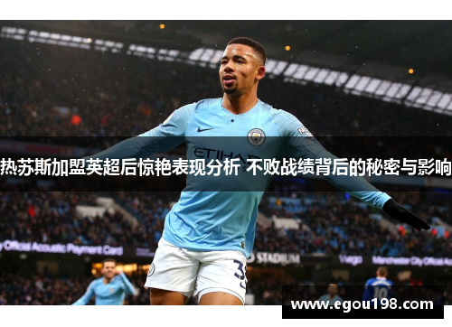 热苏斯加盟英超后惊艳表现分析 不败战绩背后的秘密与影响