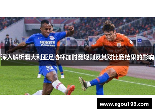 深入解析澳大利亚足协杯加时赛规则及其对比赛结果的影响