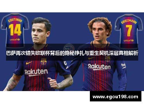 巴萨再次错失欧联杯背后的隐秘挣扎与重生契机深层真相解析 巴萨再次错失欧联杯背后的隐秘挣扎与重生契机深层真相解析