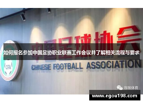 如何报名参加中国足协职业联赛工作会议并了解相关流程与要求 如何报名参加中国足协职业联赛工作会议并了解相关流程与要求