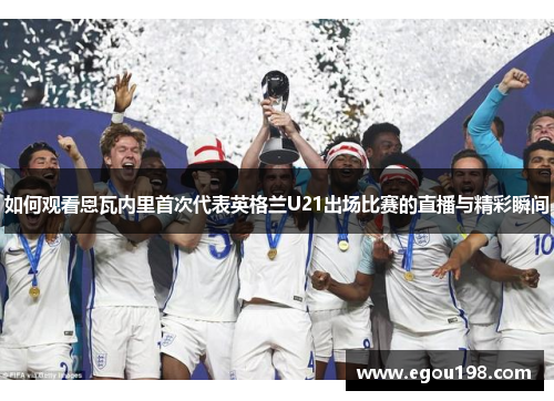 如何观看恩瓦内里首次代表英格兰U21出场比赛的直播与精彩瞬间